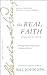 The Real Faith with Annotations and Guided Readings by Bill Johnson: The Supernatural Impartation to Receive Miracles: House of Generals Revival Classics Library