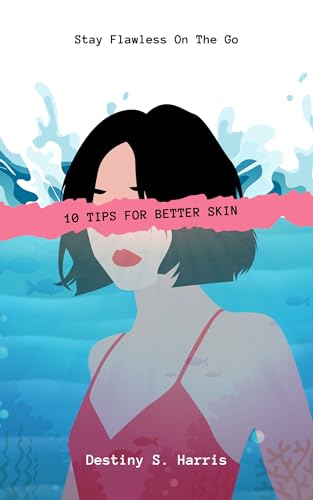 10 Tips For Better Skin: Stay Flawless On The Go (Kindle Edition)