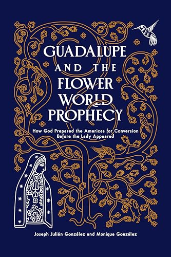Guadalupe and the Flower World Prophecy: How God Prepared the Americas for Conversion Before the Lady Appeared (Kindle Edition)