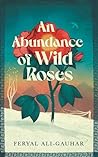 An Abundance of Wild Roses by Feryal Ali-Gauhar