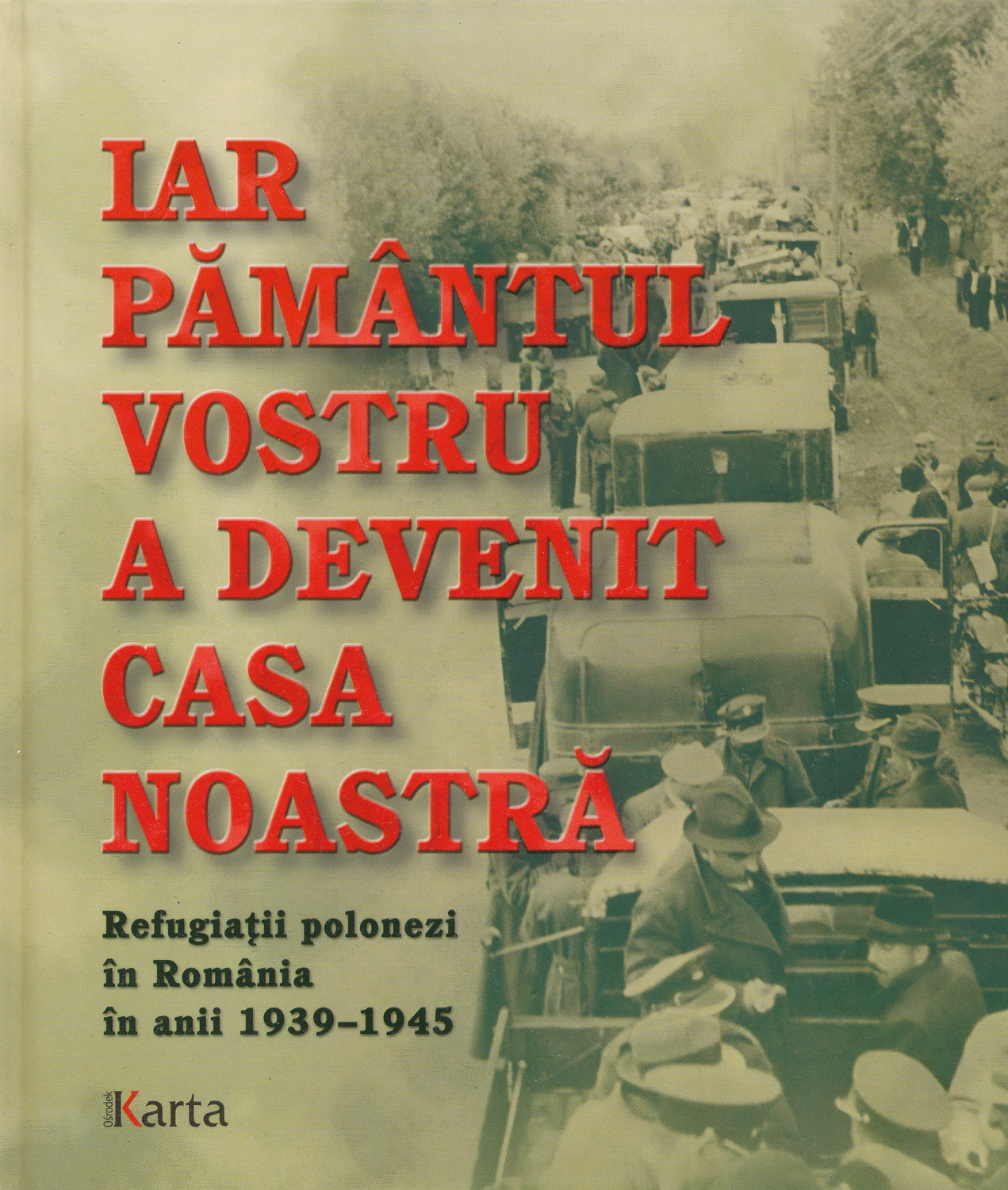 Iar pământul vostru a devenit casa noastră. Refugiații polonezi în România în anii 1939-1945 (Hardcover)