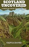 SCOTLAND UNCOVERED: A PREPARATION TRAVEL GUIDE