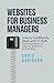 Websites for Business Managers: How to Confidently Work with IT Staff, Decode Geek-Speak, and Create the Website Your Business Needs