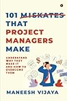 101 Mistakes That Project Managers Make: Understand Why They Make It And How To Overcome Them