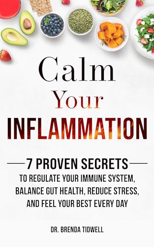 Calm Your Inflammation: 7 Proven Secrets to Regulate Your Immune System, Balance Gut Health, Reduce Stress, and Feel Your Best Every Day (Kindle Edition)