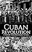 Cuban Revolution: A History from Beginning to End