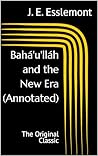 Bahá'u'lláh and the New Era (Annotated): The Original Classic Bahá'u'lláh and the New Era (Annotated): The Original Classic