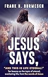 Jesus Says, “And this is Life Eternal!”: Ten lessons on the topic of eternal, everlasting life, from the words of Jesus (Jesus Says it, that Settles it Book 1) Jesus Says, “And this is Life Eternal!”: Ten lessons on the topic of eternal, everlasting life, from the words of Jesus (Jesus Says it, that Settles it Book 1)