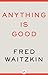 Anything Is Good by Fred Waitzkin Anything Is Good by Fred Waitzkin