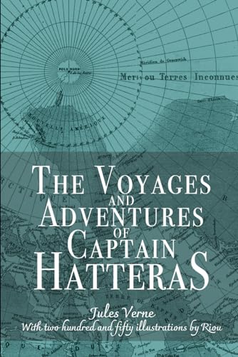 The Voyages and Adventures of Captain Hatteras: Adventure Novel with Two Hundred and Fifty Illustrations by Riou