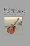 The Musician’s Tao Te Ching: Ancient Wisdom For Finding the Good Notes The Musician’s Tao Te Ching: Ancient Wisdom For Finding the Good Notes