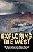 Exploring the West: The History and Legacy of the Explorers Who Led the Way for America’s Westward Expansion