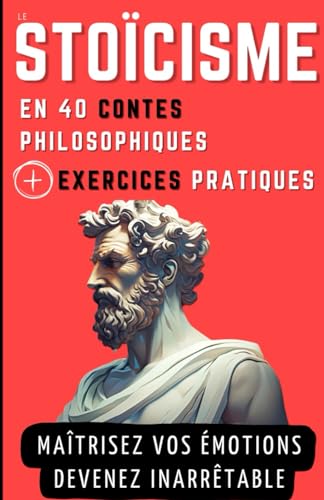 Le STOICISME en 40 Contes Philosophiques + Exercices Pratiques: Contes philosophiques et Exercices pour gagner en Sagesse, en Résilience et en Force mentale (French Edition)