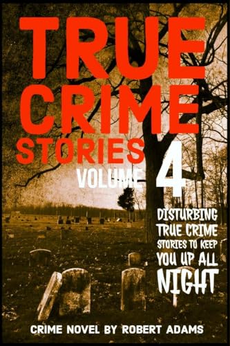 True Crime Stories: VOLUME 4 : A collection of fascinating facts and disturbing details about infamous serial killers and their horrific crimes (True Crime Stories by Robert Adams)