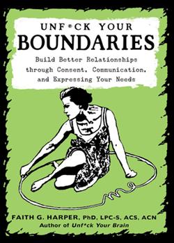 Unf*ck Your Boundaries : Build Better Relationships through Consent, Communication, and Expressing Your Needs (The 5-minute Therapy Series)