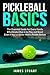 Pickleball Basics: The Essential Guide for Every Family: Effortlessly Dive in to Play and Bond Even if You’ve Never Held a Paddle Before
