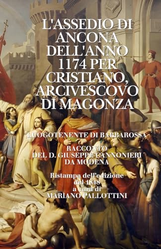 L'ASSEDIO DI ANCONA DELL'ANNO 1174 PER CRISTIANO, ARCIVESCOVO DI MAGONZA (Italian Edition)
