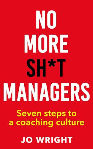 No More Sh*t Managers: Seven steps to a coaching culture (Kindle Edition)