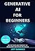 GENERATIVE AI - Comprehensive Guide for Beginners 2024 by Jeff Dummies