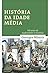 História da Idade Média: Mil anos de esplendores e misérias
