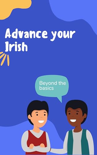 Advance your Irish: Phrases and expressions to take your Irish to the next level (Time to learn Irish Book 3)