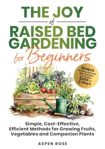 The Joy of Raised Bed Gardening for Beginners: Simple, Cost-Effective, Efficient Methods for Growing Fruits, Vegetables and Companion Plants (Kindle Edition)
