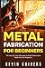 Metal Fabrication for Beginners by Kevin Chivers
