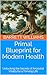 Primal Blueprint for Modern Health: Unlocking the Secrets of Ancestral Vitality for a Thriving Life (Primal Palate: Nourishing Your Body with Paleo Power)