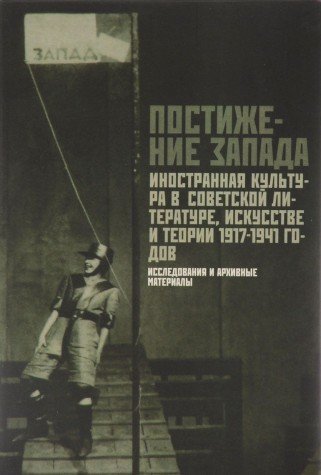Postizhenie Zapada. Inostrannaya kultura v sovetskoy literature, iskusstve i teorii. 1917-1941gg. Issledovaniya i arhivnye materialy (Paperback)