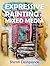 Expressive Painting in Mixed Media: Learn to Paint Stunning Mixed-Media Paintings in 10 Step-by-Step Exercises