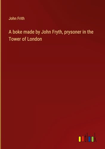 A boke made by John Fryth, prysoner in the Tower of London (Hardcover)