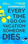 Every Time I Go on Vacation, Someone Dies by Catherine Mack