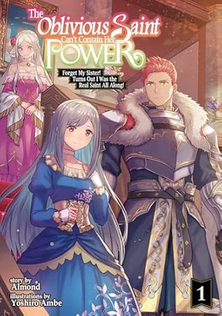 The Oblivious Saint Can't Contain Her Power: Forget My Sister! Turns Out I Was the Real Saint All Along! Volume 1