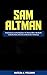 Sam Altman : A Comprehensiv...