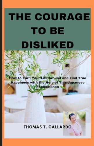 The courage to be disliked: How to Turn Your Life Around and Find True Happiness with the Help of This Japanese Phenomenon (Paperback)