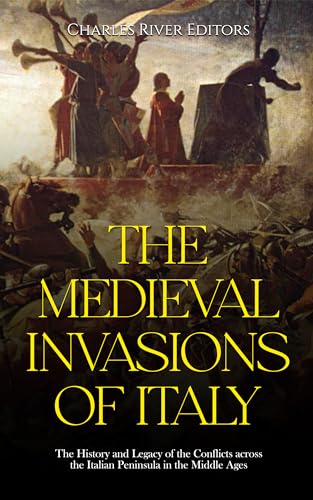 The Medieval Invasions of Italy: The History and Legacy of the Conflicts across the Italian Peninsula in the Middle Ages (Kindle Edition)