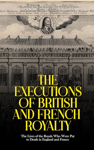 The Executions of British and French Royalty: The Lives of the Royals Who Were Put to Death in England and France (Kindle Edition)