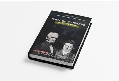 The Conditioning Factory Unmasking the Grand Illusion of Modern Education: Unmasking the Grand Illusion of Modern Education (Kindle Edition)