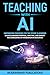 Teaching With AI: Empowering Educators For the Future Classroom - Unlock Learning Potential, Save Time, and Simplify the Complexities of Integration in Education (AI for Educators Series Book 1)