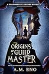 Origins of a Guild Master by A.M. Eno Origins of a Guild Master by A.M. Eno