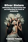 Silver Sisters: Embracing Your Natural Gray Hair and Celebrating the Power of Authenticity