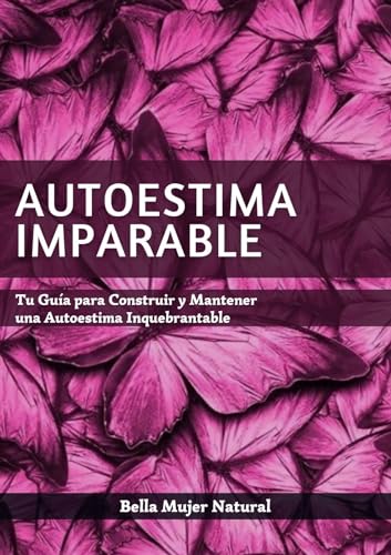 Autoestima Imparable: Tu Guía para Construir y Mantener una Autoestima Inquebrantable (Spanish Edition)
