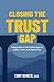 Closing the Trust Gap: Taking Action on What Matters Most for Leaders, Teams, and Organizations
