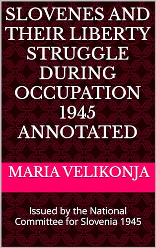 Slovenes and their Liberty Struggle During Occupation 1945 Annotated: Issued by the National Committee for Slovenia 1945 (Kindle Edition)