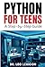 Python for Teens: A Step By Step Guide: Learn Python Programming with Practical Examples and Fun Coding Projects, for Beginner to Intermediate Levels