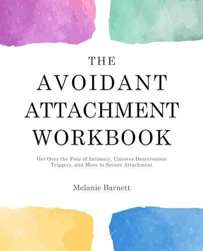 The Avoidant Attachment Workbook: Get Over the Fear of Intimacy, Uncover Deactivation Triggers, and Move to Secure Attachment (Kindle Edition)