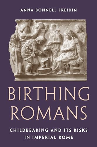 Birthing Romans: Childbearing and Its Risks in Imperial Rome (Kindle Edition)
