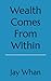 Wealth Comes From Within by Jay Whan
