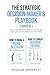 The Strategic Decision-Maker’s Playbook: How To Steer The Mind To Traverse Daunting And Draining Decisions To Make Choices That Matter (Navigate The Labyrinth Of Decision Complexity)
