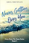 Never Getting Over You by Aria Brennan